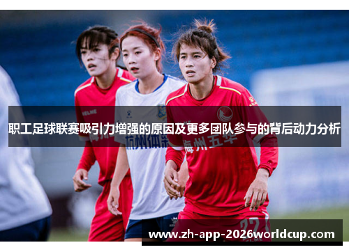 职工足球联赛吸引力增强的原因及更多团队参与的背后动力分析