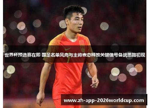 世界杯预选赛在即 国足名单风向与主帅表态释放关键信号备战思路初现