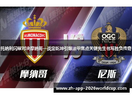 托纳利闪耀对决摩纳哥一战定乾坤引爆法甲焦点关键先生书写胜负传奇