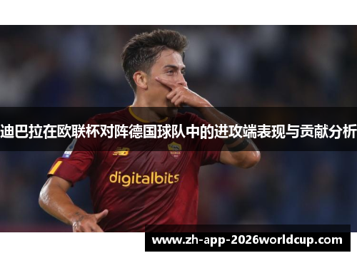 迪巴拉在欧联杯对阵德国球队中的进攻端表现与贡献分析