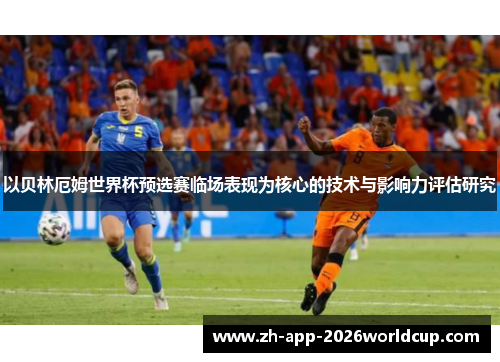 以贝林厄姆世界杯预选赛临场表现为核心的技术与影响力评估研究
