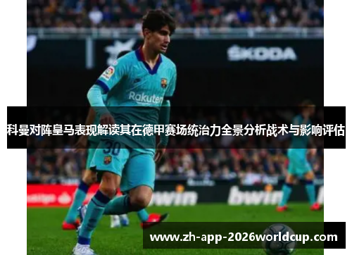 科曼对阵皇马表现解读其在德甲赛场统治力全景分析战术与影响评估