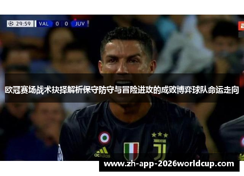 欧冠赛场战术抉择解析保守防守与冒险进攻的成败博弈球队命运走向