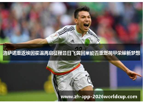 洛萨诺重返埃因霍温再启征程昔日飞翼回巢能否重燃荷甲荣耀新梦想