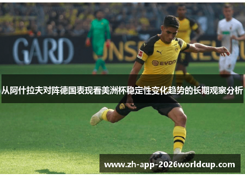 从阿什拉夫对阵德国表现看美洲杯稳定性变化趋势的长期观察分析