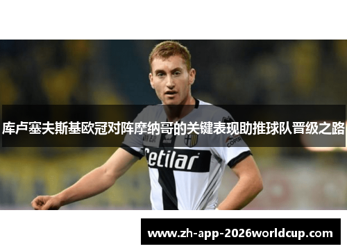 库卢塞夫斯基欧冠对阵摩纳哥的关键表现助推球队晋级之路