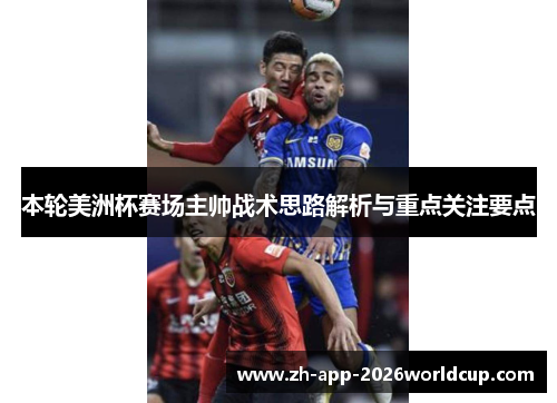 本轮美洲杯赛场主帅战术思路解析与重点关注要点 本轮美洲杯赛场主帅战术思路解析与重点关注要点