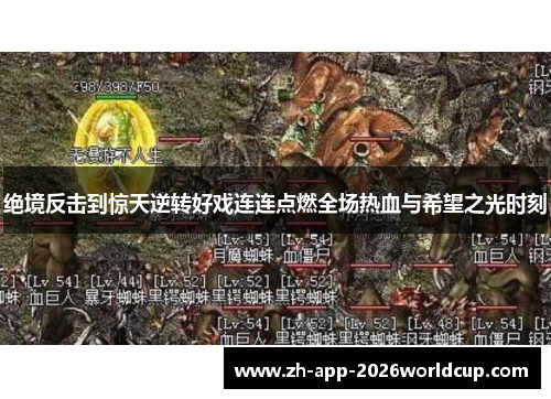 绝境反击到惊天逆转好戏连连点燃全场热血与希望之光时刻